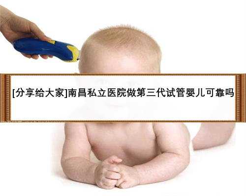 [分享给大家]南昌私立医院做第三代试管婴儿可靠吗